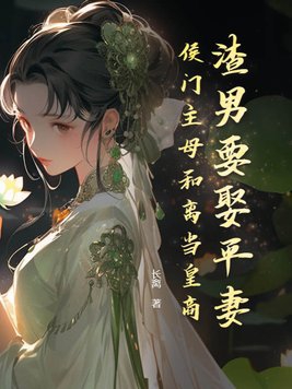 渣男要娶平妻？侯门主母和离当皇商